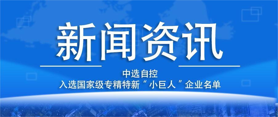 喜報(bào)！平頂山中選自控系統(tǒng)有限公司入選國家級專精特新“小巨人”企業(yè)名單